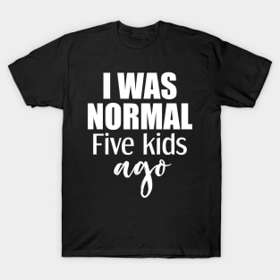 I Was Normal 5 Kids Ago T-Shirt